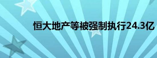 恒大地产等被强制执行24.3亿