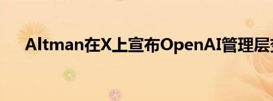 Altman在X上宣布OpenAI管理层变动