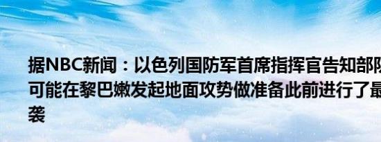 据NBC新闻：以色列国防军首席指挥官告知部队军方正在为可能在黎巴嫩发起地面攻势做准备此前进行了最新一轮的空袭
