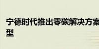 宁德时代推出零碳解决方案押注“新基建”转型