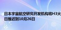 日本宇宙航空研究开发机构将H3火箭的发射时间从10月20日推迟到10月26日