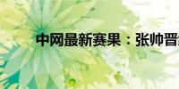 中网最新赛果：张帅晋级女单32强