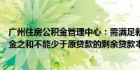 广州住房公积金管理中心：需满足新贷款金额加上首付款资金之和不能少于原贷款的剩余贷款本息