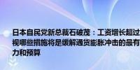 日本自民党新总裁石破茂：工资增长超过通胀存在时间滞后必须仔细审视哪些措施将是缓解通货膨胀冲击的最有效步骤计划增加灾害防范的人力和预算