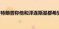 特朗普称他和泽连斯基都希望乌克兰战争结束