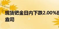 现货钯金日内下跌2.00%现报1024.51美元/盎司