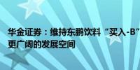 华金证券：维持东鹏饮料“买入-B”评级能量饮料有望迎来更广阔的发展空间