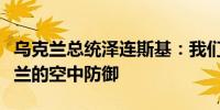 乌克兰总统泽连斯基：我们需要紧急加强乌克兰的空中防御