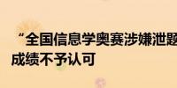 “全国信息学奥赛涉嫌泄题”后续：相关学生成绩不予认可