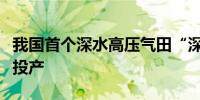 我国首个深水高压气田“深海一号”二期建成投产