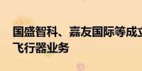 国盛智科、嘉友国际等成立公司 含智能无人飞行器业务