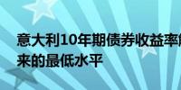 意大利10年期债券收益率触及2022年5月以来的最低水平