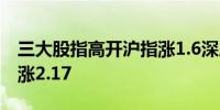 三大股指高开沪指涨1.6深成指涨2.06创业板涨2.17