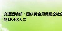 交通运输部：国庆黄金周假期全社会跨区域人员流动量将达到19.4亿人次