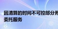 因清算的时间不可控部分券商暂时取消了隔日委托服务