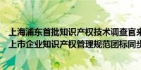 上海浦东首批知识产权技术调查官来了！首个针对科创板拟上市企业知识产权管理规范团标同步发布
