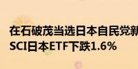 在石破茂当选日本自民党新总裁后iShares MSCI日本ETF下跌1.6%
