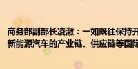 商务部副部长凌激：一如既往保持开放合作态度 致力于加快新能源汽车的产业链、供应链等国际合作