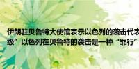 伊朗驻贝鲁特大使馆表示以色列的袭击代表了“改变游戏规则的危险升级”以色列在贝鲁特的袭击是一种“罪行”应受到“适当惩罚”
