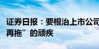 证券日报：要根治上市公司回复问询函“一拖再拖”的顽疾