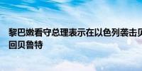 黎巴嫩看守总理表示在以色列袭击贝鲁特南郊后他将提前飞回贝鲁特