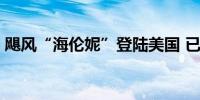 飓风“海伦妮”登陆美国 已致至少20人死亡