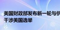 美国财政部发布新一轮与伊朗相关的制裁因其干涉美国选举