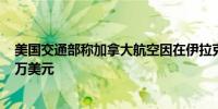美国交通部称加拿大航空因在伊拉克禁飞区飞行被罚款 25 万美元