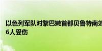 以色列军队对黎巴嫩首都贝鲁特南郊的空袭已致2人死亡、76人受伤