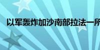 以军轰炸加沙南部拉法一所房屋 致3死4伤