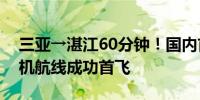 三亚→湛江60分钟！国内首条省际跨海直升机航线成功首飞