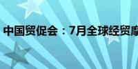 中国贸促会：7月全球经贸摩擦形势依然紧张