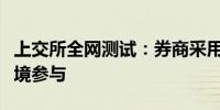 上交所全网测试：券商采用测试环境或生产环境参与