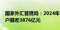 国家外汇管理局：2024年二季度我国经常账户顺差3876亿元