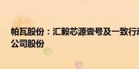 帕瓦股份：汇毅芯源壹号及一致行动人拟合计减持不超3%公司股份