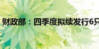 财政部：四季度拟续发行6只超长期特别国债