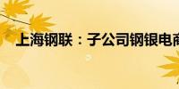 上海钢联：子公司钢银电商提起重大诉讼
