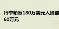 行李箱塞180万美元入境被查折合人民币超1260万元
