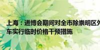 上海：进博会期间对全市除崇明区外的酒店旅馆和全市网约车实行临时价格干预措施