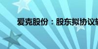 爱克股份：股东拟协议转让780万股