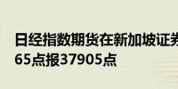 日经指数期货在新加坡证券交易所开盘下跌665点报37905点