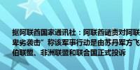 据阿联酋国家通讯社：阿联酋谴责对阿联酋驻苏丹喀土穆使馆总部的“卑劣袭击”称该军事行动是由苏丹军方飞机实施的阿联酋将就此向阿拉伯联盟、非洲联盟和联合国正式投诉