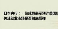 日本央行：一位成员表示预计美国经济将软着陆但必须密切关注就业市场是否触底反弹