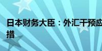 日本财务大臣：外汇干预应该是难得一用的举措