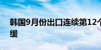韩国9月份出口连续第12个月增长 但增速放缓