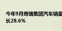 今年9月奇瑞集团汽车销量24.45万辆同比增长28.6%