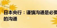 日本央行：谨慎沟通是必要的包括不偏离市场的沟通