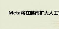 Meta将在越南扩大人工智能创新投资