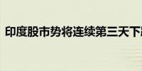 印度股市势将连续第三天下跌 信实集团领跌