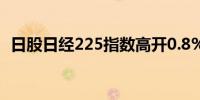 日股日经225指数高开0.8%  韩国股市休市
